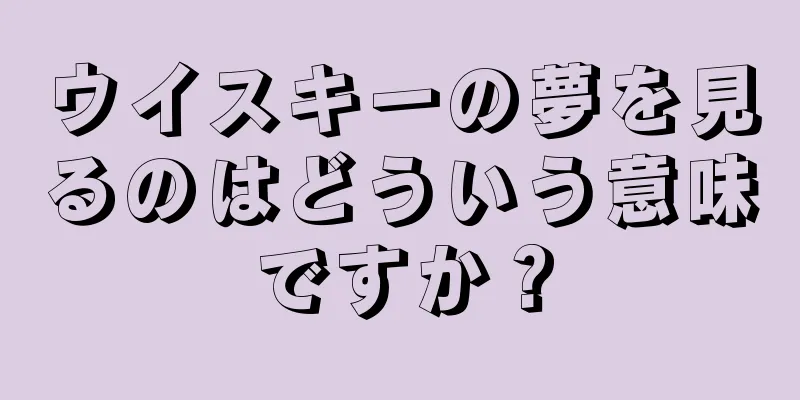 ウイスキーの夢を見るのはどういう意味ですか？