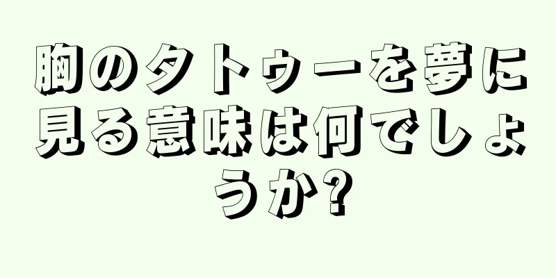胸のタトゥーを夢に見る意味は何でしょうか?