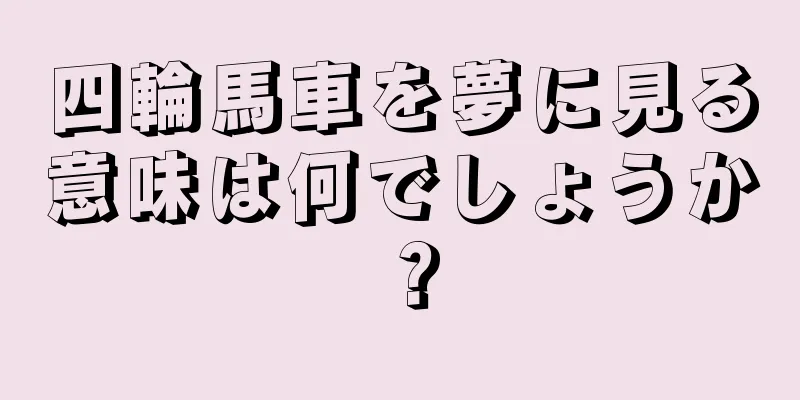 四輪馬車を夢に見る意味は何でしょうか？