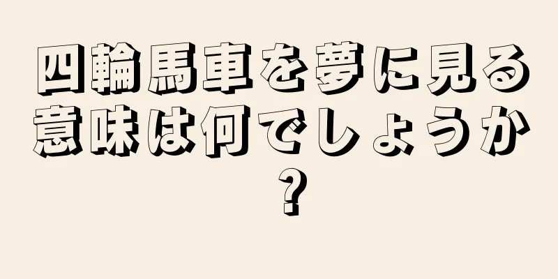 四輪馬車を夢に見る意味は何でしょうか？