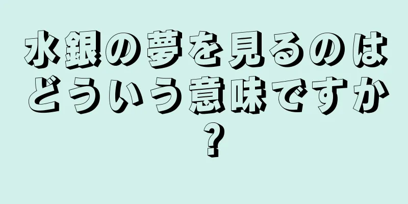 水銀の夢を見るのはどういう意味ですか？