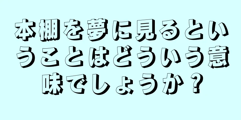 本棚を夢に見るということはどういう意味でしょうか？