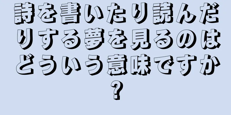 詩を書いたり読んだりする夢を見るのはどういう意味ですか?
