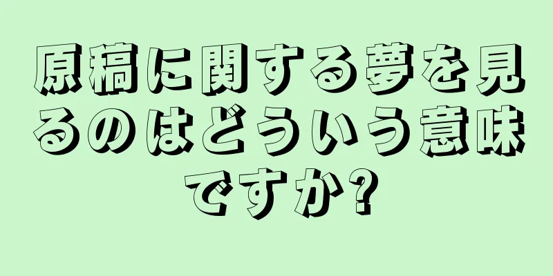 原稿に関する夢を見るのはどういう意味ですか?