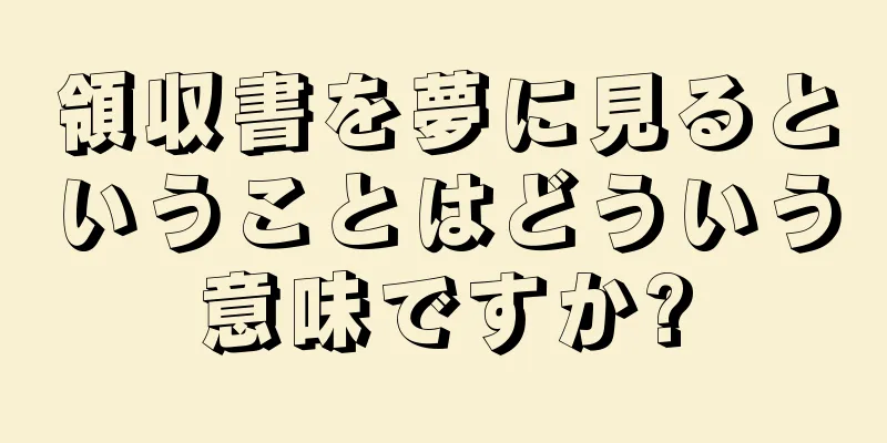 領収書を夢に見るということはどういう意味ですか?