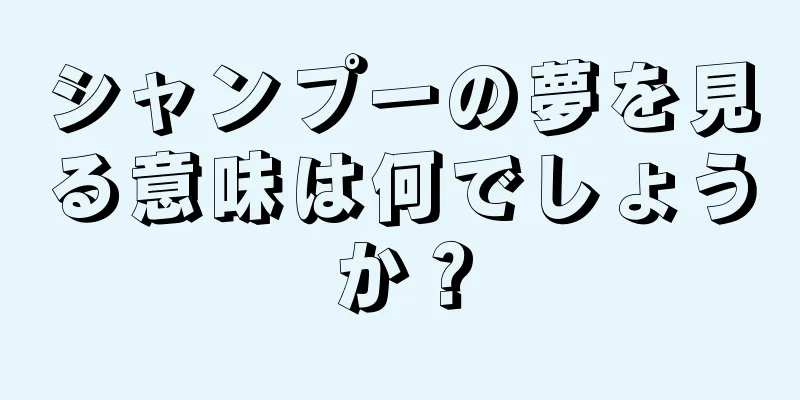 シャンプーの夢を見る意味は何でしょうか？