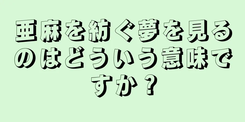亜麻を紡ぐ夢を見るのはどういう意味ですか？