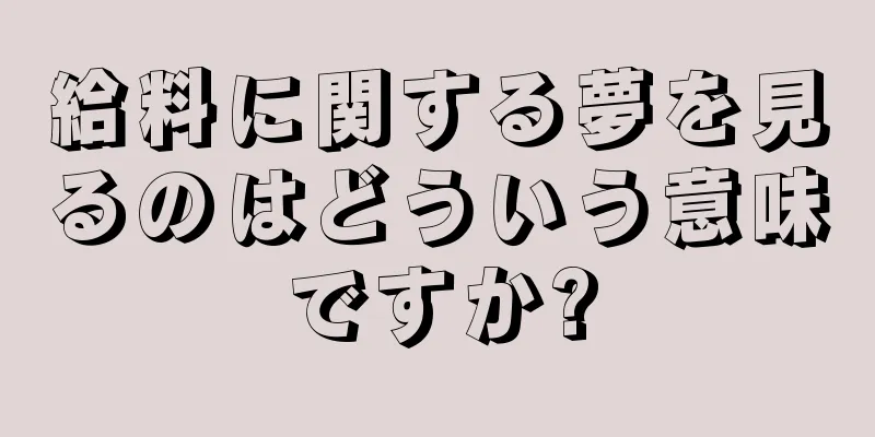 給料に関する夢を見るのはどういう意味ですか?