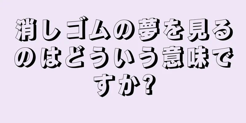 消しゴムの夢を見るのはどういう意味ですか?