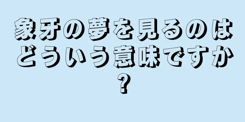 象牙の夢を見るのはどういう意味ですか?