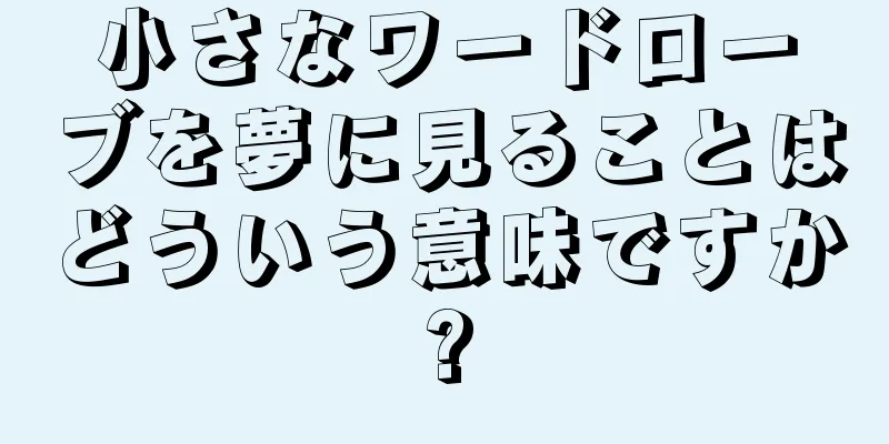 小さなワードローブを夢に見ることはどういう意味ですか?