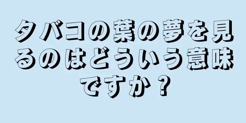 タバコの葉の夢を見るのはどういう意味ですか？