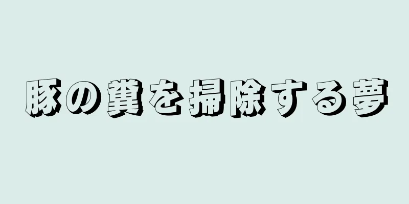 豚の糞を掃除する夢