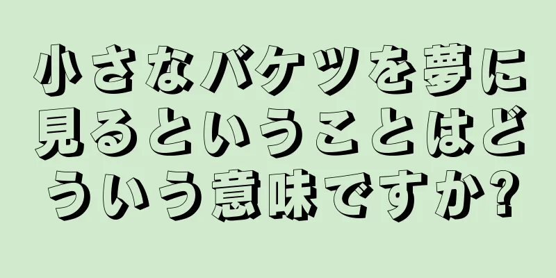 小さなバケツを夢に見るということはどういう意味ですか?