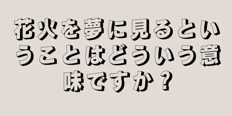 花火を夢に見るということはどういう意味ですか？