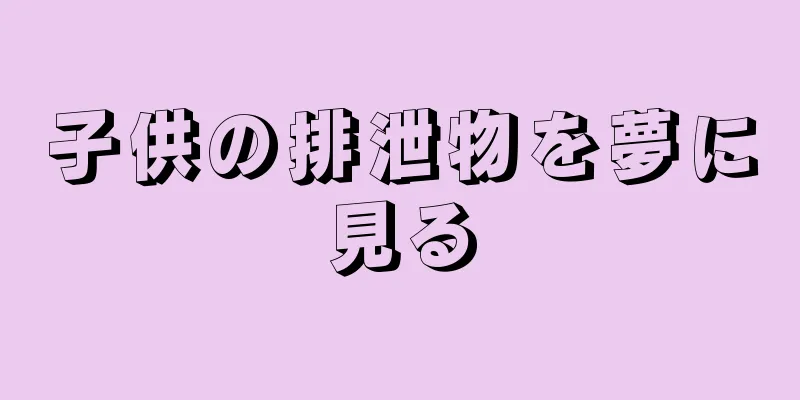 子供の排泄物を夢に見る