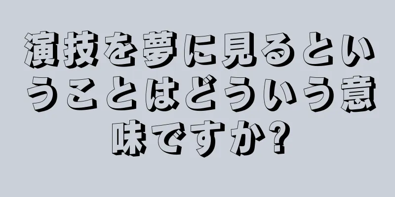 演技を夢に見るということはどういう意味ですか?