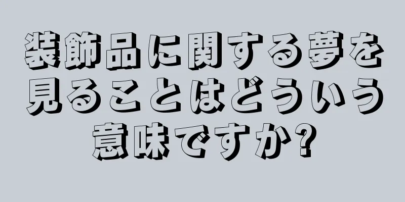 装飾品に関する夢を見ることはどういう意味ですか?