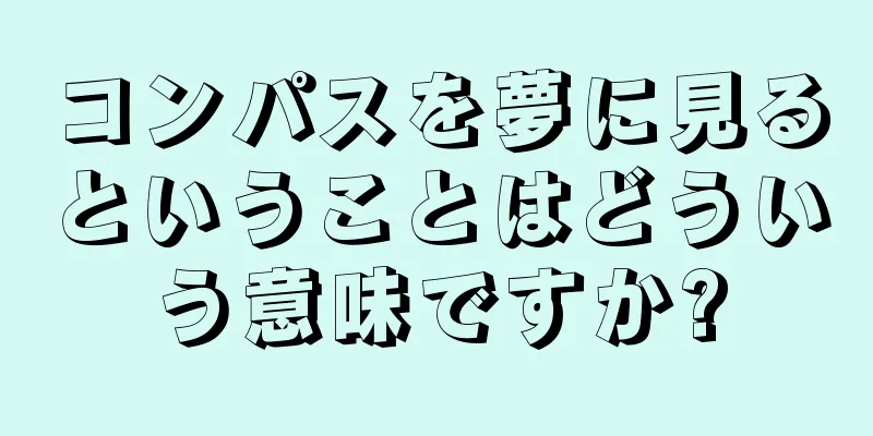 コンパスを夢に見るということはどういう意味ですか?