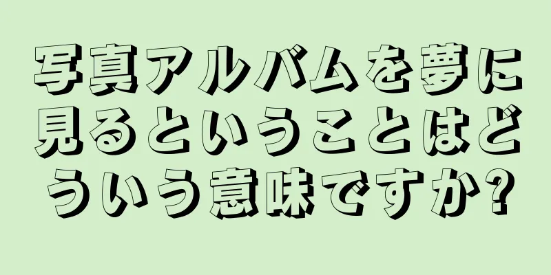 写真アルバムを夢に見るということはどういう意味ですか?