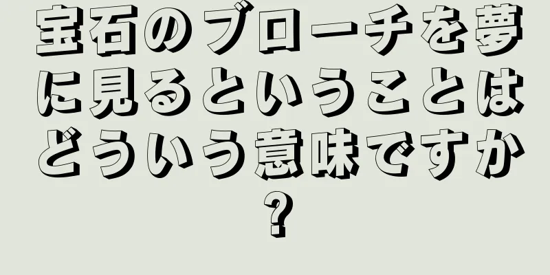 宝石のブローチを夢に見るということはどういう意味ですか?