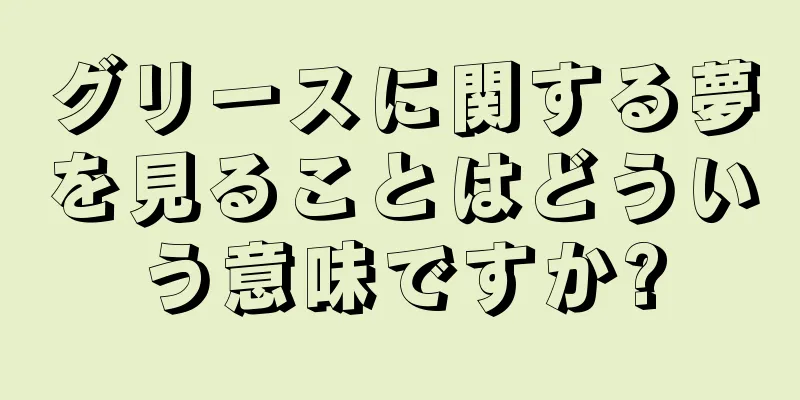 グリースに関する夢を見ることはどういう意味ですか?