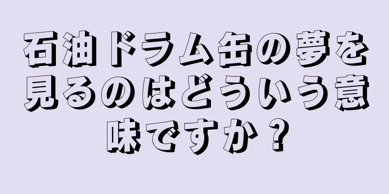 石油ドラム缶の夢を見るのはどういう意味ですか？