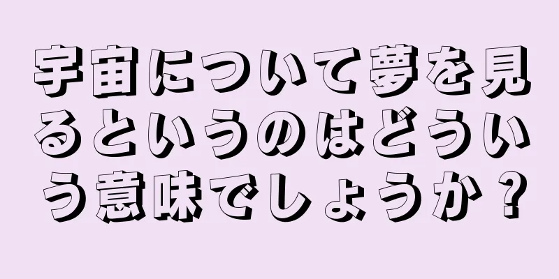 宇宙について夢を見るというのはどういう意味でしょうか？