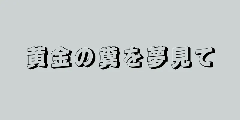黄金の糞を夢見て