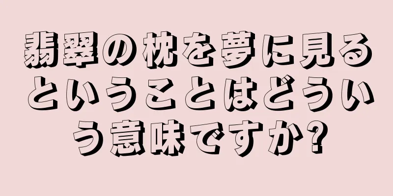 翡翠の枕を夢に見るということはどういう意味ですか?