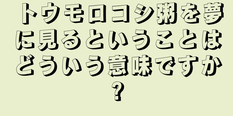 トウモロコシ粥を夢に見るということはどういう意味ですか?