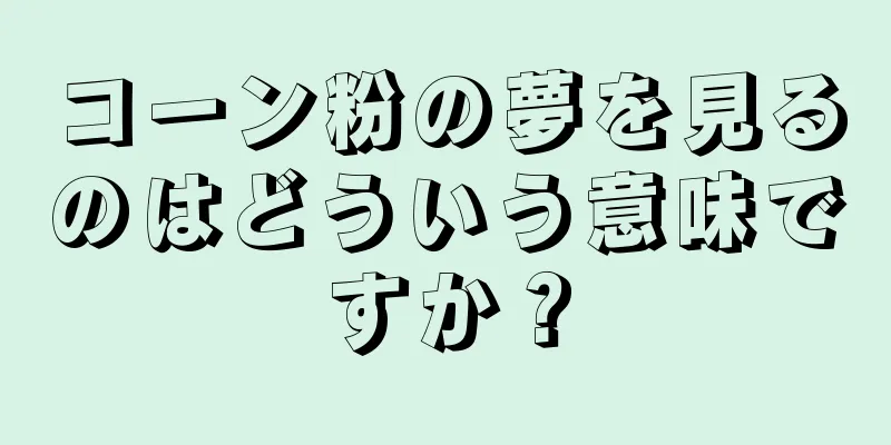 コーン粉の夢を見るのはどういう意味ですか？