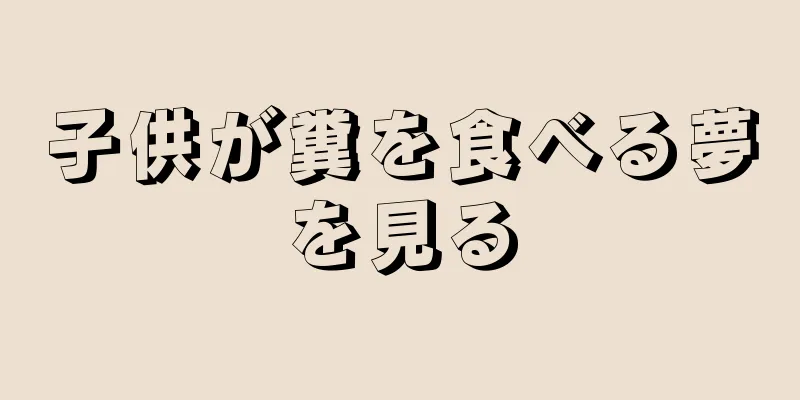子供が糞を食べる夢を見る