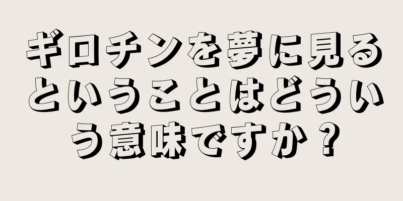 ギロチンを夢に見るということはどういう意味ですか？