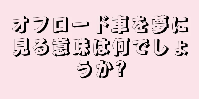 オフロード車を夢に見る意味は何でしょうか?