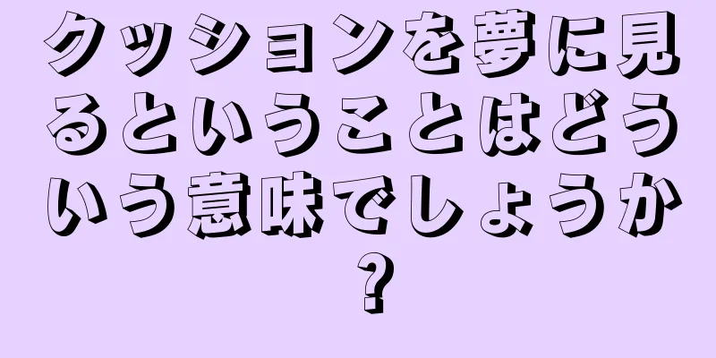 クッションを夢に見るということはどういう意味でしょうか？