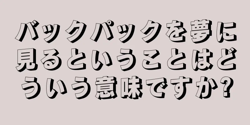 バックパックを夢に見るということはどういう意味ですか?