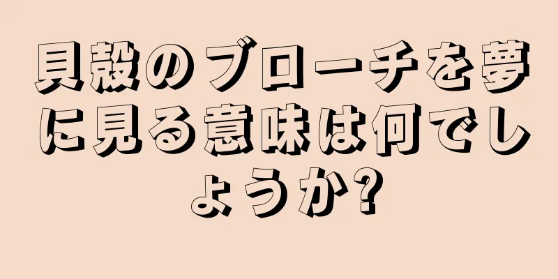貝殻のブローチを夢に見る意味は何でしょうか?