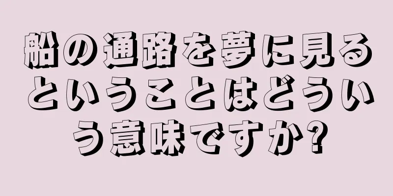 船の通路を夢に見るということはどういう意味ですか?