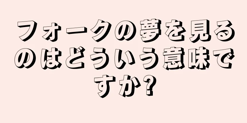 フォークの夢を見るのはどういう意味ですか?