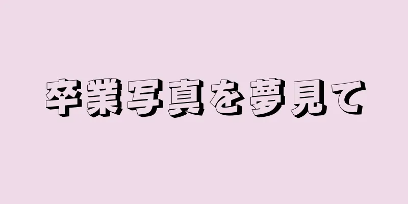 卒業写真を夢見て