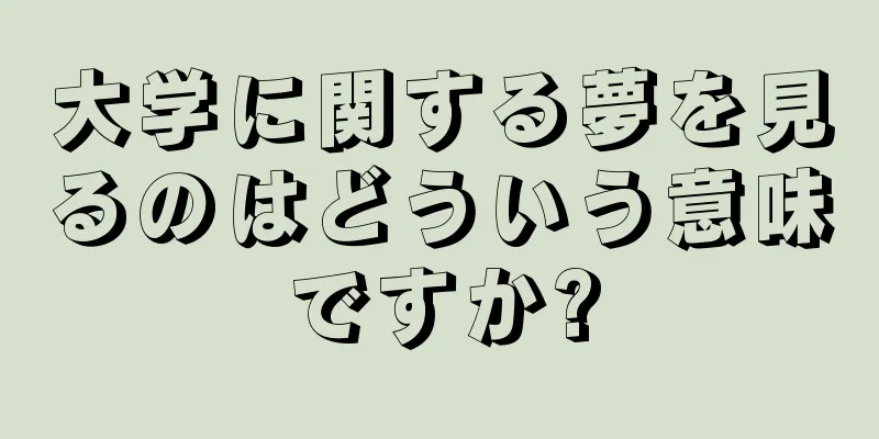 大学に関する夢を見るのはどういう意味ですか?