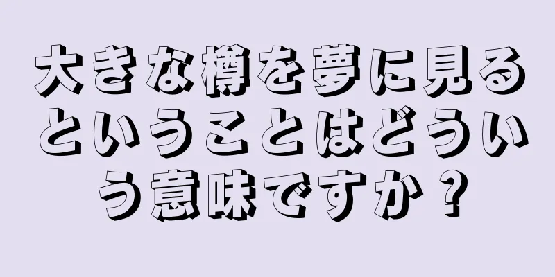 大きな樽を夢に見るということはどういう意味ですか？