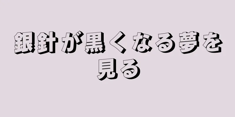 銀針が黒くなる夢を見る