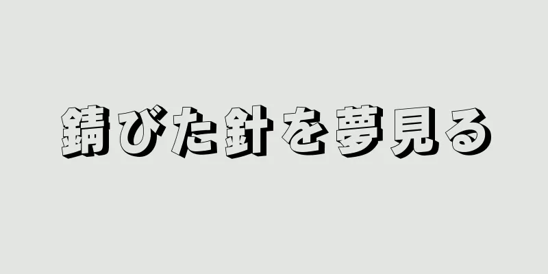錆びた針を夢見る