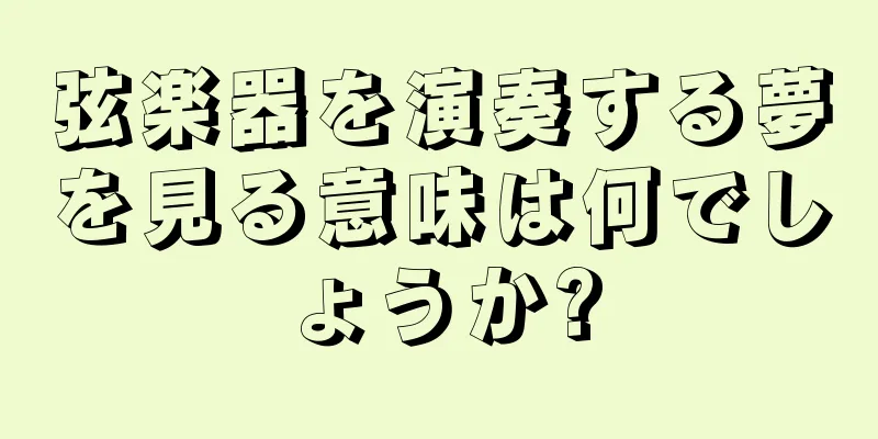弦楽器を演奏する夢を見る意味は何でしょうか?