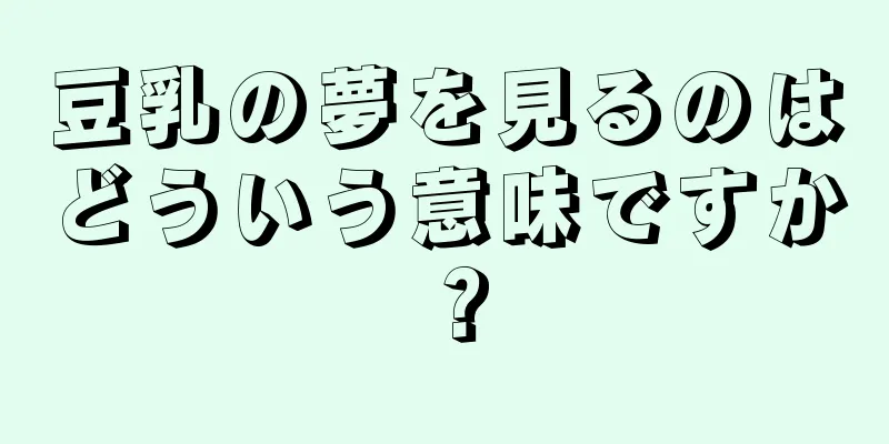 豆乳の夢を見るのはどういう意味ですか？