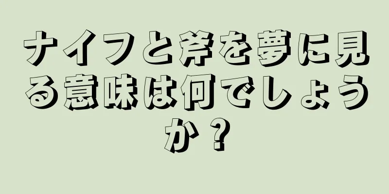 ナイフと斧を夢に見る意味は何でしょうか？