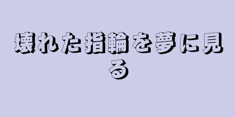 壊れた指輪を夢に見る