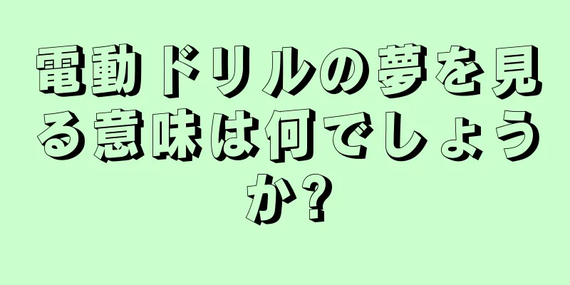 電動ドリルの夢を見る意味は何でしょうか?